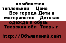 комбинезон   тепленький  › Цена ­ 250 - Все города Дети и материнство » Детская одежда и обувь   . Тверская обл.,Тверь г.